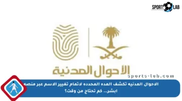 الأحوال المدنية تكشف المدة المحددة لإتمام تغيير الاسم عبر منصة أبشر… كم تحتاج من وقت؟
